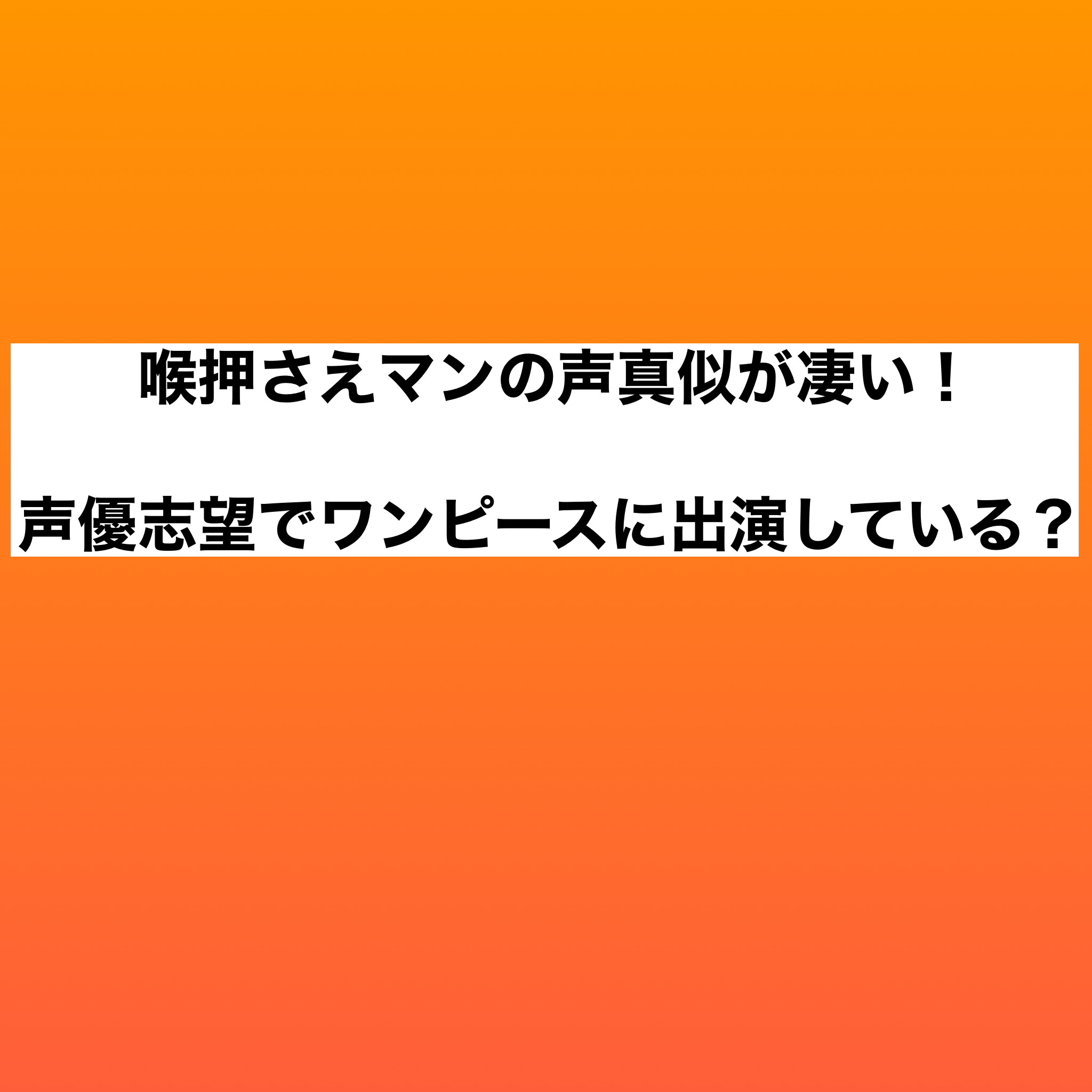 喉押さえマン ものまね高校生 がスゴイ 声優志望でワンピースに出演してる たかたんの日常